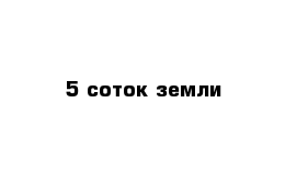 5 соток земли